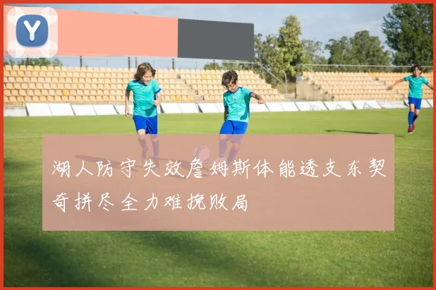 湖人防守失效詹姆斯体能透支东契奇拼尽全力难挽败局