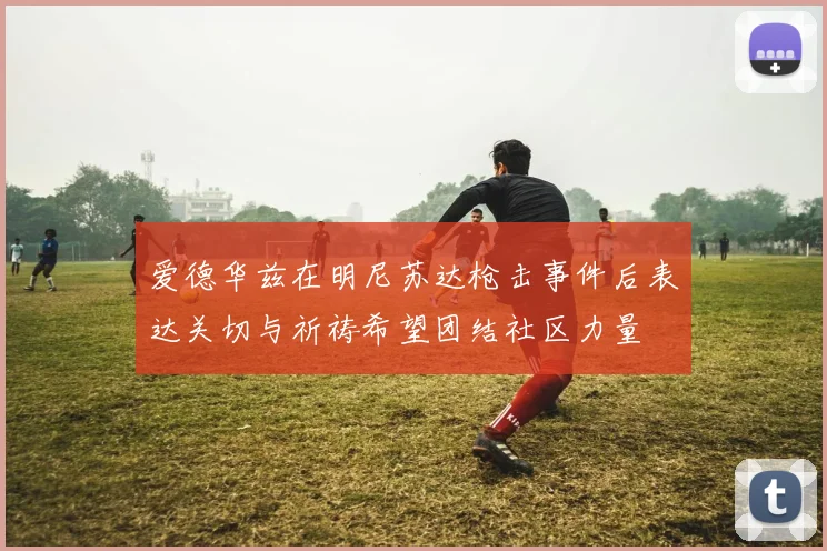 爱德华兹在明尼苏达枪击事件后表达关切与祈祷希望团结社区力量