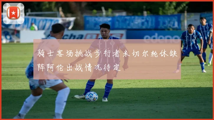 骑士客场挑战步行者米切尔轮休缺阵阿伦出战情况待定