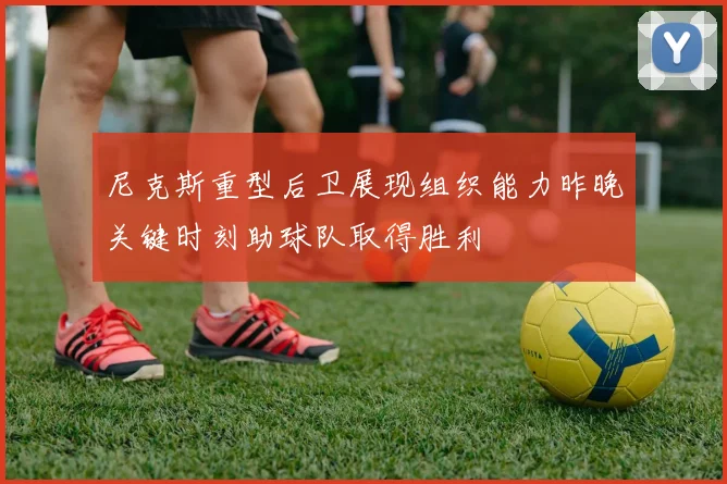 尼克斯重型后卫展现组织能力昨晚关键时刻助球队取得胜利