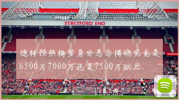 德转预热梅努身价悬念揭晓究竟是6500万7000万还是7500万欧元