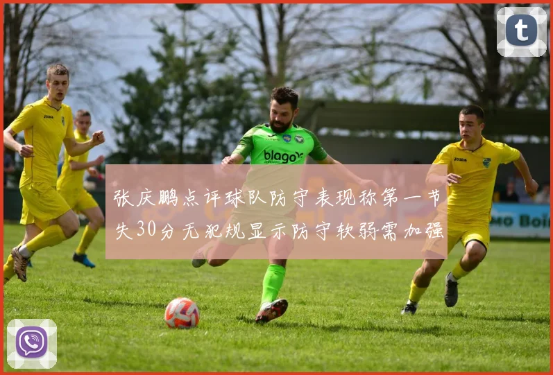 张庆鹏点评球队防守表现称第一节失30分无犯规显示防守软弱需加强